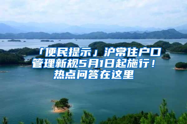 「便民提示」沪常住户口管理新规5月1日起施行！热点问答在这里