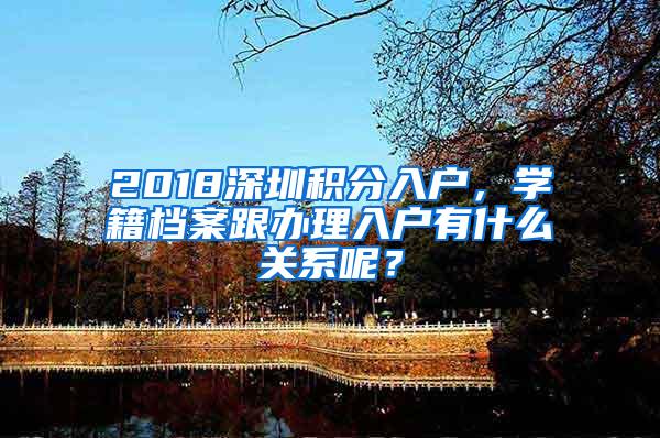 2018深圳积分入户，学籍档案跟办理入户有什么关系呢？