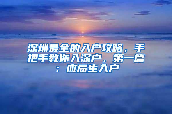 深圳最全的入户攻略，手把手教你入深户，第一篇：应届生入户