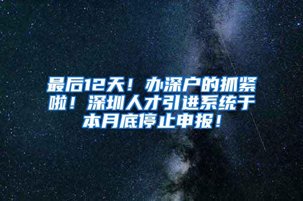 最后12天！办深户的抓紧啦！深圳人才引进系统于本月底停止申报！