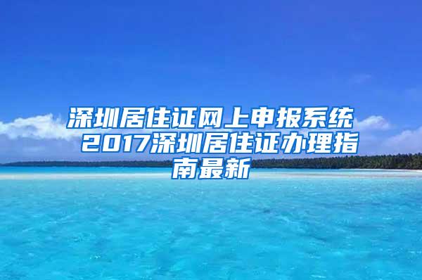 深圳居住证网上申报系统 2017深圳居住证办理指南最新