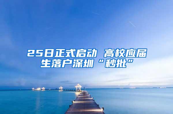 25日正式启动 高校应届生落户深圳“秒批”