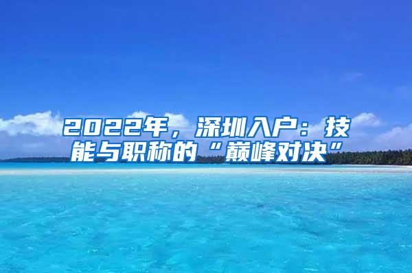 2022年，深圳入户：技能与职称的“巅峰对决”