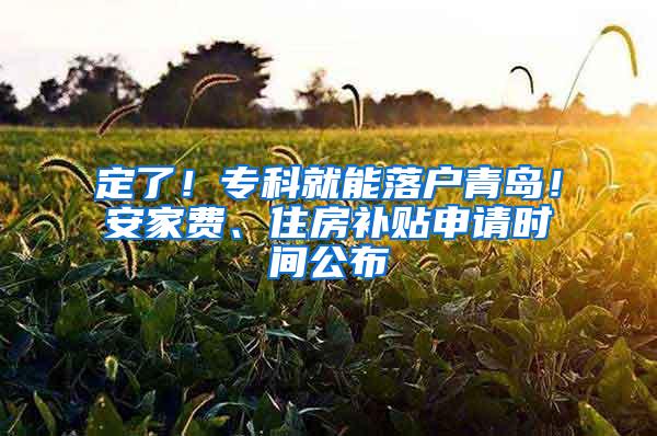 定了！专科就能落户青岛！安家费、住房补贴申请时间公布