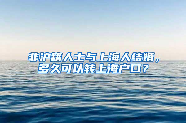 非沪籍人士与上海人结婚，多久可以转上海户口？