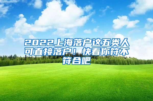 2022上海落户这五类人可直接落户！快看你符不符合吧