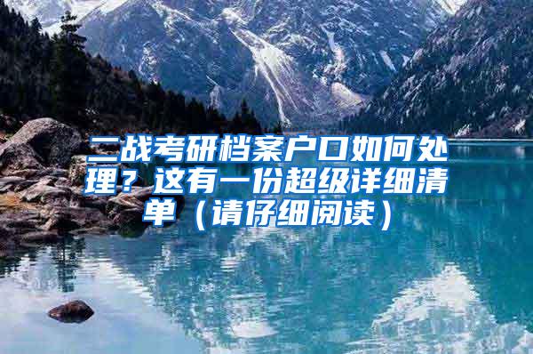 二战考研档案户口如何处理？这有一份超级详细清单（请仔细阅读）