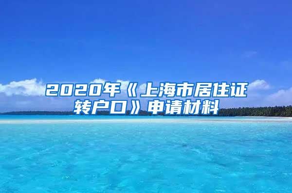 2020年《上海市居住证转户口》申请材料