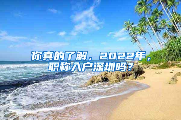 你真的了解，2022年，职称入户深圳吗？