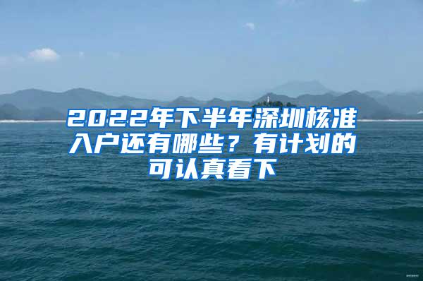 2022年下半年深圳核准入户还有哪些？有计划的可认真看下