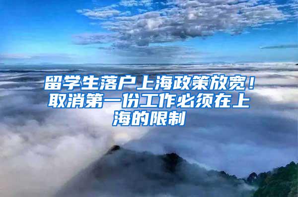 留学生落户上海政策放宽！取消第一份工作必须在上海的限制