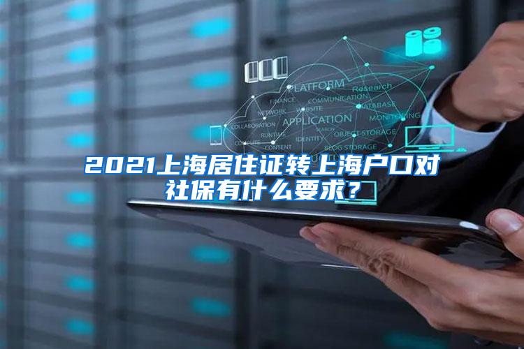 2021上海居住证转上海户口对社保有什么要求？