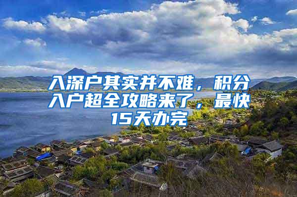 入深户其实并不难，积分入户超全攻略来了，最快15天办完