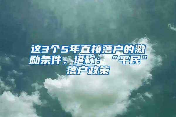 这3个5年直接落户的激励条件，堪称：“平民”落户政策