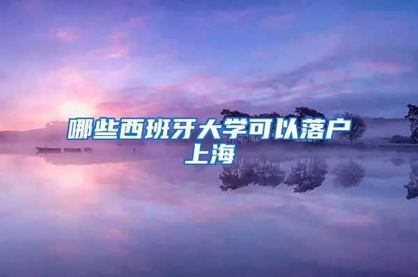 哪些西班牙大学可以落户上海