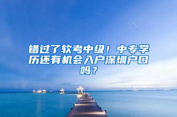 错过了软考中级！中专学历还有机会入户深圳户口吗？