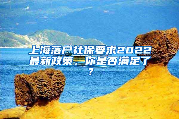 上海落户社保要求2022最新政策，你是否满足了？