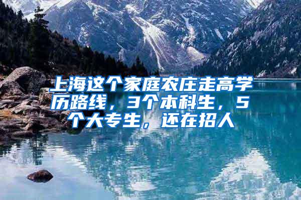 上海这个家庭农庄走高学历路线，3个本科生，5个大专生，还在招人