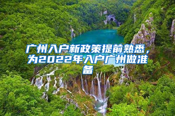 广州入户新政策提前熟悉，为2022年入户广州做准备