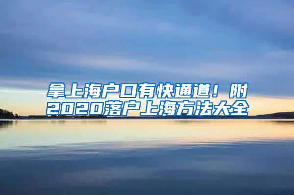 拿上海户口有快通道！附2020落户上海方法大全