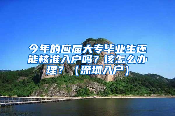 今年的应届大专毕业生还能核准入户吗？该怎么办理？（深圳入户）