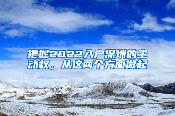 把握2022入户深圳的主动权，从这两个方面做起