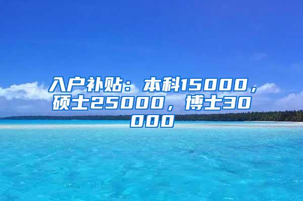 入户补贴：本科15000，硕士25000，博士30000