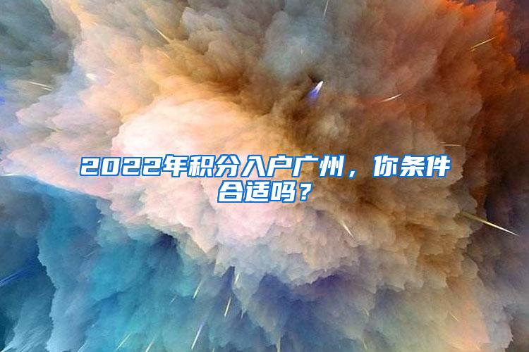 2022年积分入户广州，你条件合适吗？