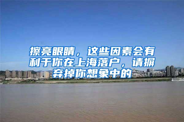 擦亮眼睛，这些因素会有利于你在上海落户，请摒弃掉你想象中的