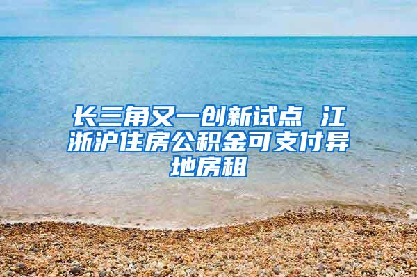 长三角又一创新试点 江浙沪住房公积金可支付异地房租