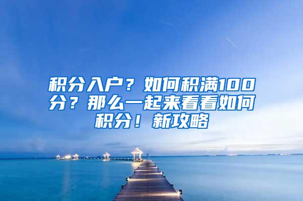 积分入户？如何积满100分？那么一起来看看如何积分！新攻略