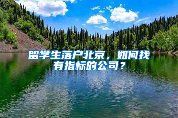 留学生落户北京，如何找有指标的公司？