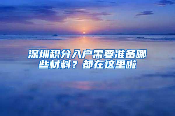 深圳积分入户需要准备哪些材料？都在这里啦