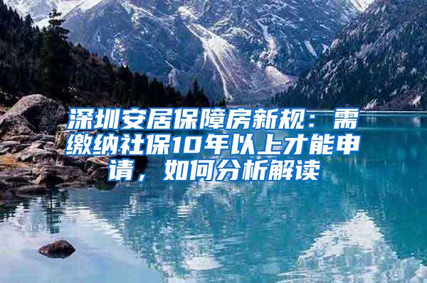 深圳安居保障房新规：需缴纳社保10年以上才能申请，如何分析解读