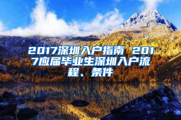 2017深圳入户指南 2017应届毕业生深圳入户流程、条件