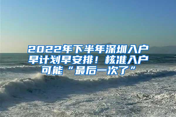 2022年下半年深圳入户早计划早安排！核准入户可能“最后一次了”