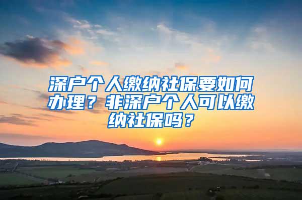 深户个人缴纳社保要如何办理？非深户个人可以缴纳社保吗？