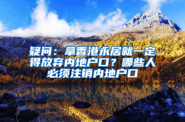 疑问：拿香港永居就一定得放弃内地户口？哪些人必须注销内地户口