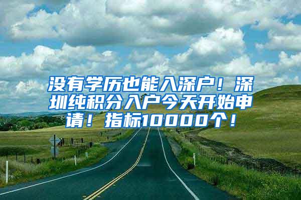 没有学历也能入深户！深圳纯积分入户今天开始申请！指标10000个！