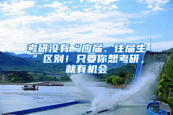 考研没有“应届、往届生”区别！只要你想考研，就有机会