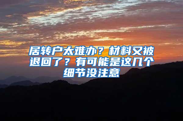 居转户太难办？材料又被退回了？有可能是这几个细节没注意