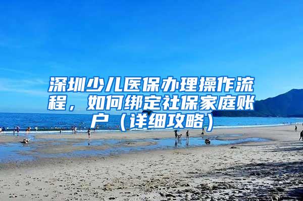 深圳少儿医保办理操作流程，如何绑定社保家庭账户（详细攻略）