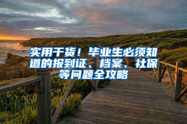 实用干货！毕业生必须知道的报到证、档案、社保等问题全攻略