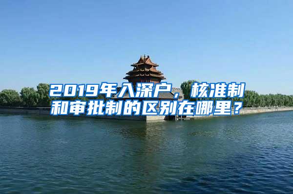 2019年入深户，核准制和审批制的区别在哪里？