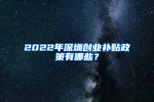 2022年深圳创业补贴政策有哪些？