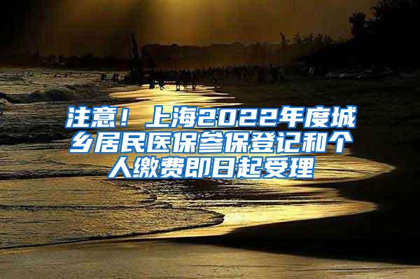 注意！上海2022年度城乡居民医保参保登记和个人缴费即日起受理