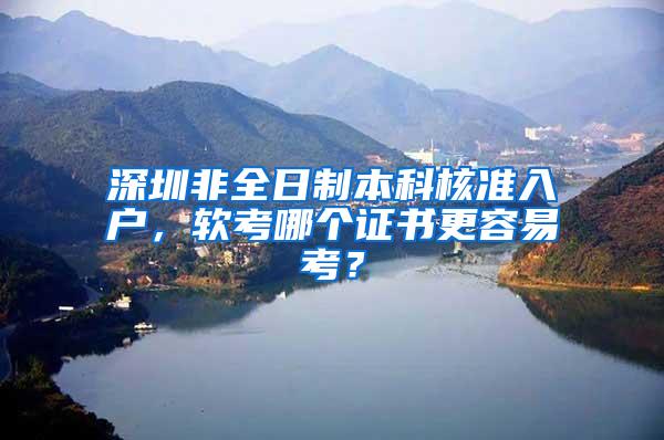 深圳非全日制本科核准入户，软考哪个证书更容易考？