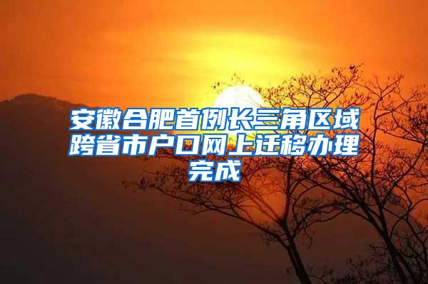 安徽合肥首例长三角区域跨省市户口网上迁移办理完成