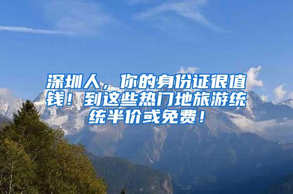 深圳人，你的身份证很值钱！到这些热门地旅游统统半价或免费！