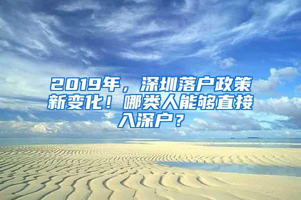 2019年，深圳落户政策新变化！哪类人能够直接入深户？